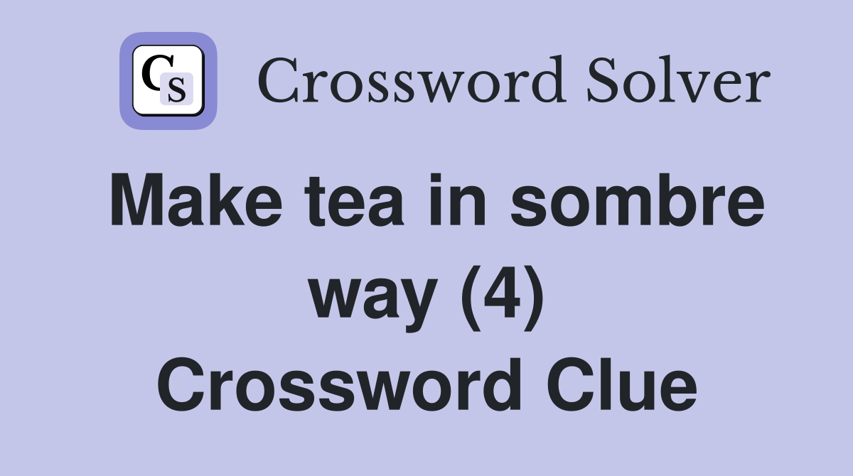 Make tea in sombre way (4) Crossword Clue Answers Crossword Solver